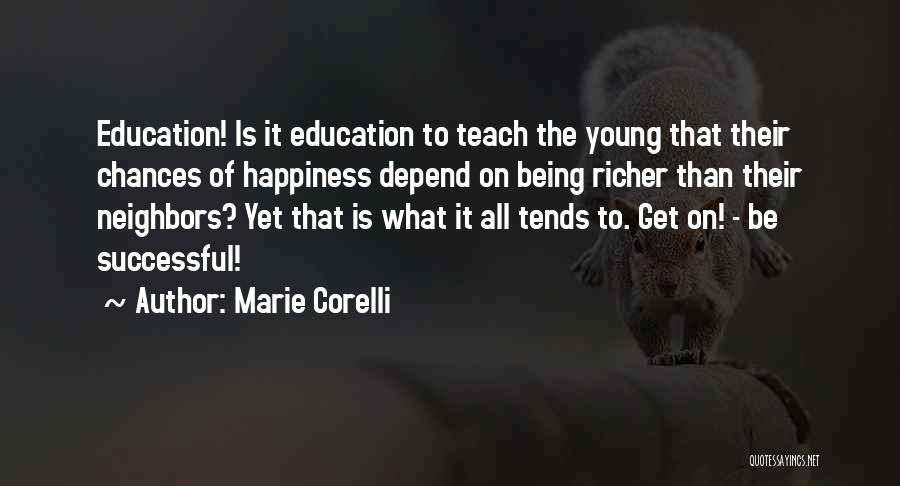 Marie Corelli Quotes: Education! Is It Education To Teach The Young That Their Chances Of Happiness Depend On Being Richer Than Their Neighbors?