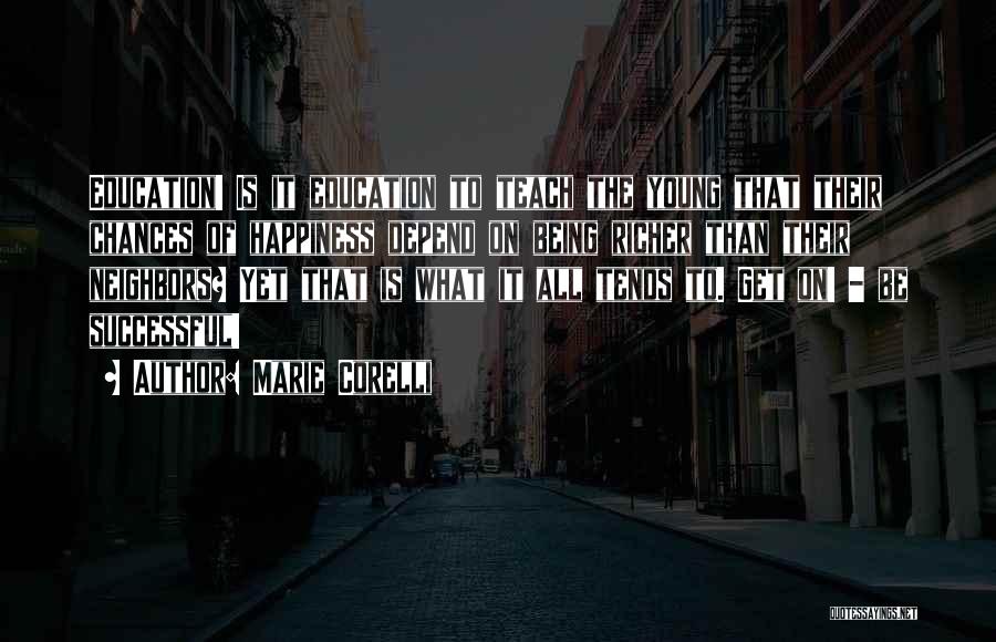 Marie Corelli Quotes: Education! Is It Education To Teach The Young That Their Chances Of Happiness Depend On Being Richer Than Their Neighbors?