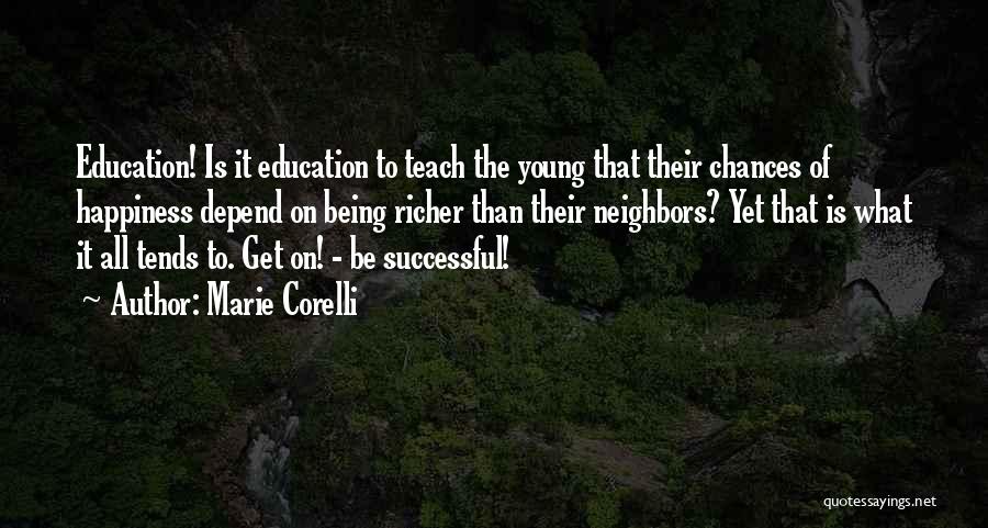 Marie Corelli Quotes: Education! Is It Education To Teach The Young That Their Chances Of Happiness Depend On Being Richer Than Their Neighbors?