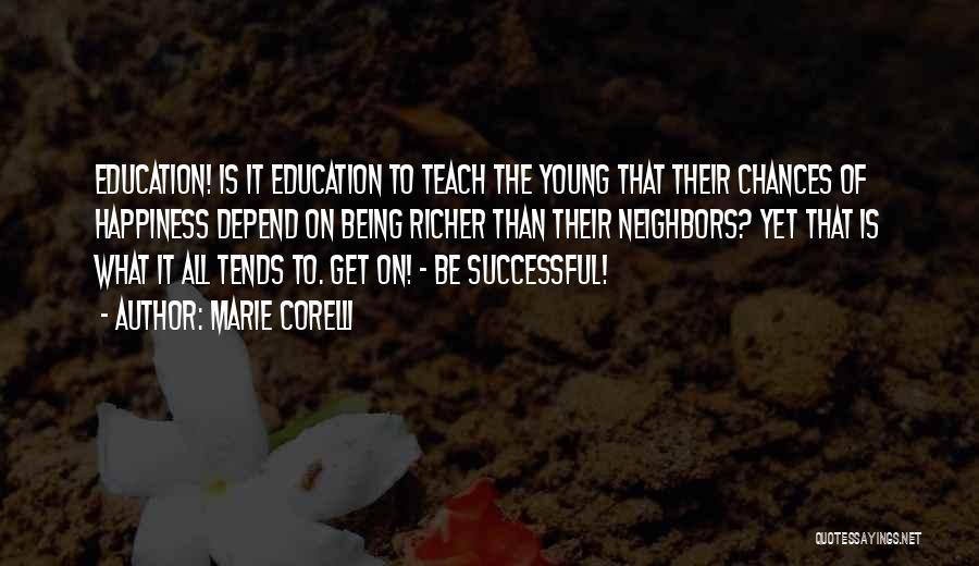 Marie Corelli Quotes: Education! Is It Education To Teach The Young That Their Chances Of Happiness Depend On Being Richer Than Their Neighbors?