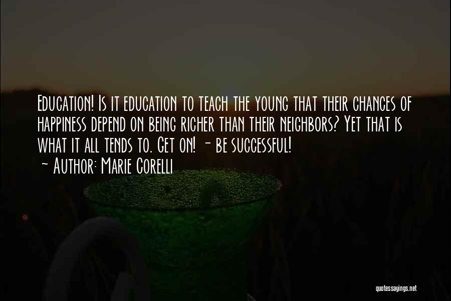 Marie Corelli Quotes: Education! Is It Education To Teach The Young That Their Chances Of Happiness Depend On Being Richer Than Their Neighbors?