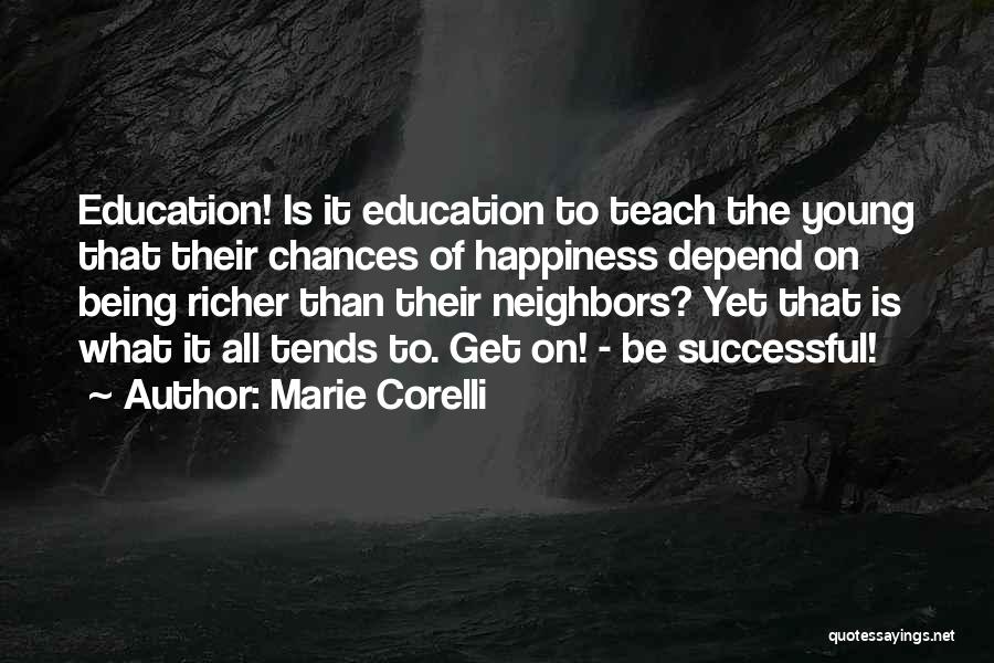 Marie Corelli Quotes: Education! Is It Education To Teach The Young That Their Chances Of Happiness Depend On Being Richer Than Their Neighbors?