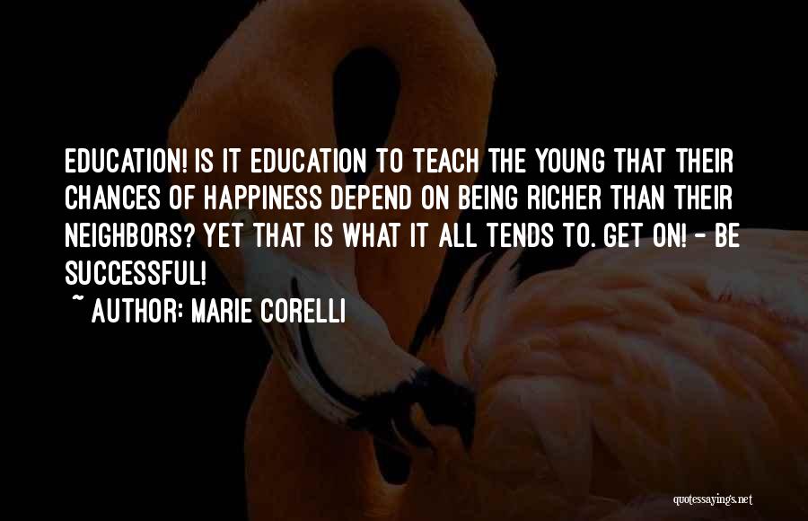 Marie Corelli Quotes: Education! Is It Education To Teach The Young That Their Chances Of Happiness Depend On Being Richer Than Their Neighbors?