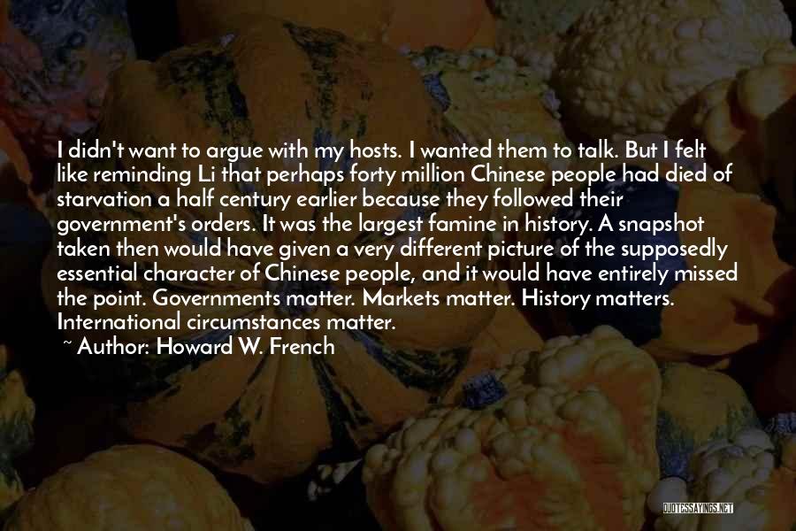 Howard W. French Quotes: I Didn't Want To Argue With My Hosts. I Wanted Them To Talk. But I Felt Like Reminding Li That