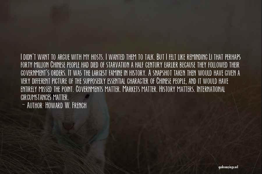 Howard W. French Quotes: I Didn't Want To Argue With My Hosts. I Wanted Them To Talk. But I Felt Like Reminding Li That