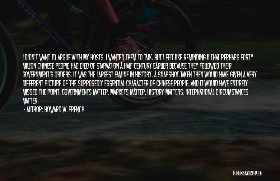 Howard W. French Quotes: I Didn't Want To Argue With My Hosts. I Wanted Them To Talk. But I Felt Like Reminding Li That