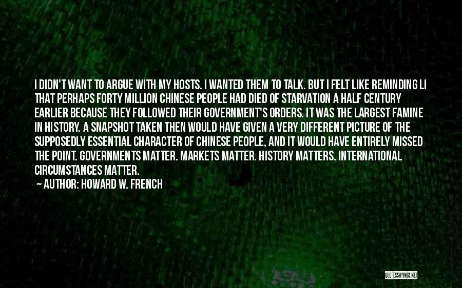 Howard W. French Quotes: I Didn't Want To Argue With My Hosts. I Wanted Them To Talk. But I Felt Like Reminding Li That