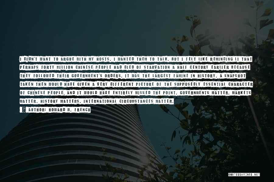 Howard W. French Quotes: I Didn't Want To Argue With My Hosts. I Wanted Them To Talk. But I Felt Like Reminding Li That