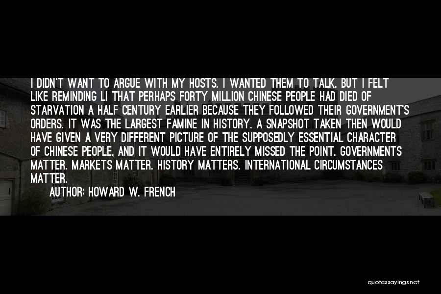 Howard W. French Quotes: I Didn't Want To Argue With My Hosts. I Wanted Them To Talk. But I Felt Like Reminding Li That