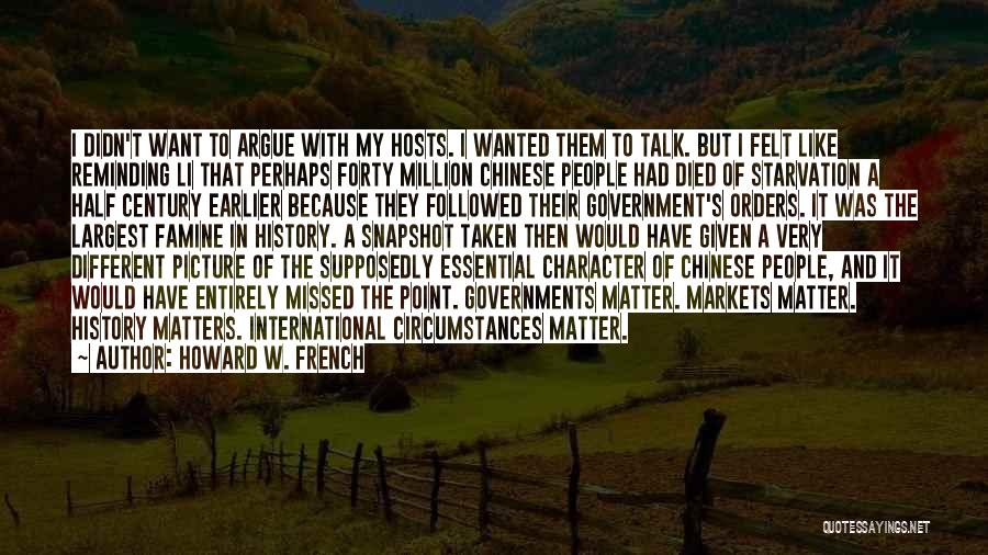 Howard W. French Quotes: I Didn't Want To Argue With My Hosts. I Wanted Them To Talk. But I Felt Like Reminding Li That