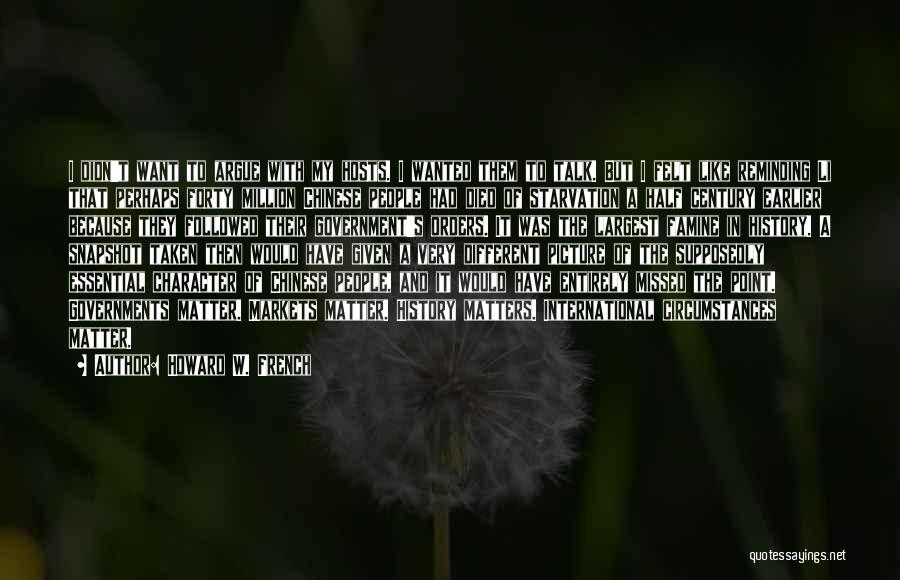 Howard W. French Quotes: I Didn't Want To Argue With My Hosts. I Wanted Them To Talk. But I Felt Like Reminding Li That
