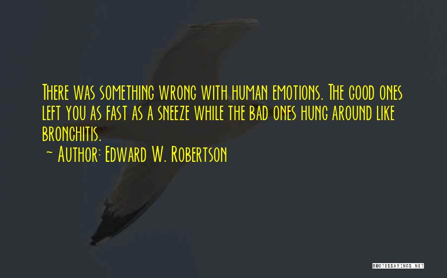 Edward W. Robertson Quotes: There Was Something Wrong With Human Emotions. The Good Ones Left You As Fast As A Sneeze While The Bad