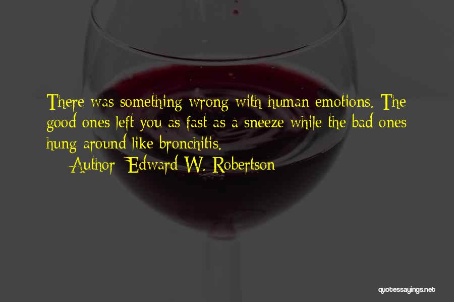 Edward W. Robertson Quotes: There Was Something Wrong With Human Emotions. The Good Ones Left You As Fast As A Sneeze While The Bad