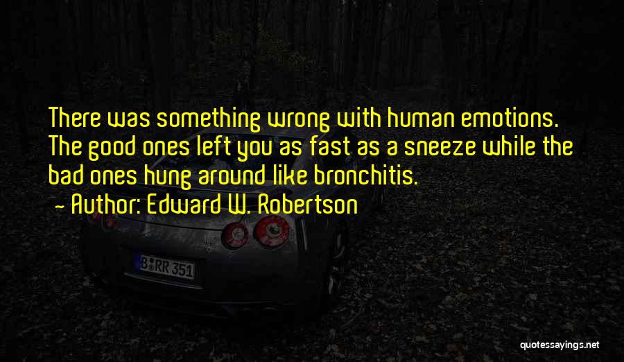 Edward W. Robertson Quotes: There Was Something Wrong With Human Emotions. The Good Ones Left You As Fast As A Sneeze While The Bad