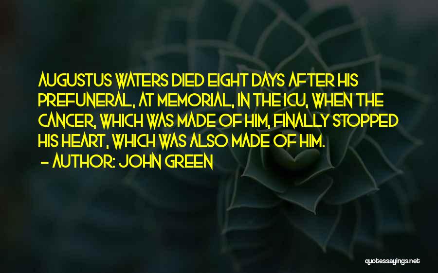 John Green Quotes: Augustus Waters Died Eight Days After His Prefuneral, At Memorial, In The Icu, When The Cancer, Which Was Made Of