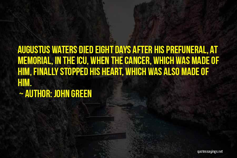 John Green Quotes: Augustus Waters Died Eight Days After His Prefuneral, At Memorial, In The Icu, When The Cancer, Which Was Made Of