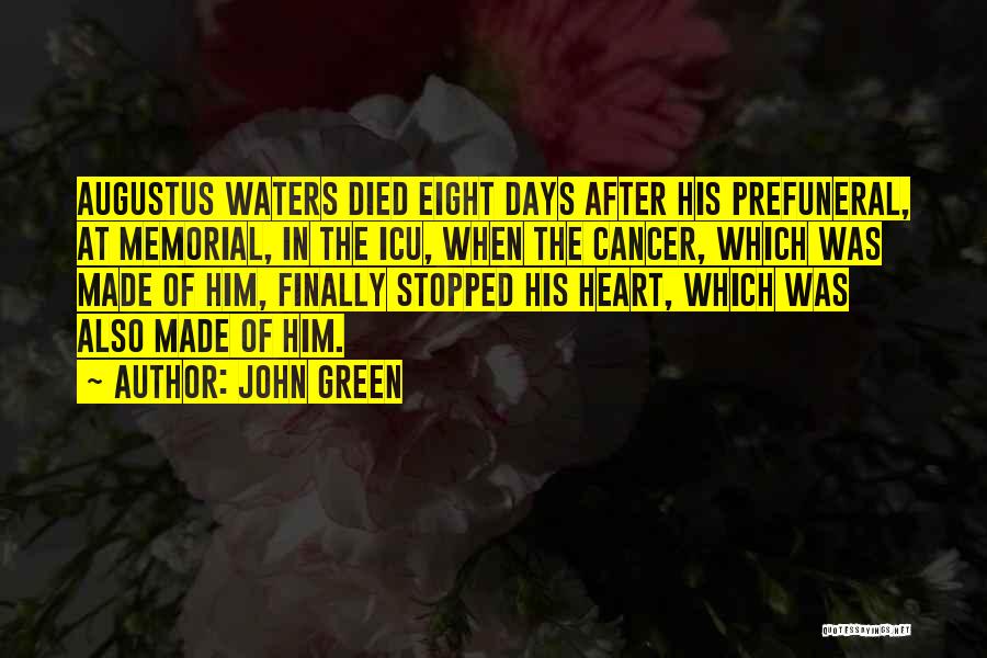 John Green Quotes: Augustus Waters Died Eight Days After His Prefuneral, At Memorial, In The Icu, When The Cancer, Which Was Made Of