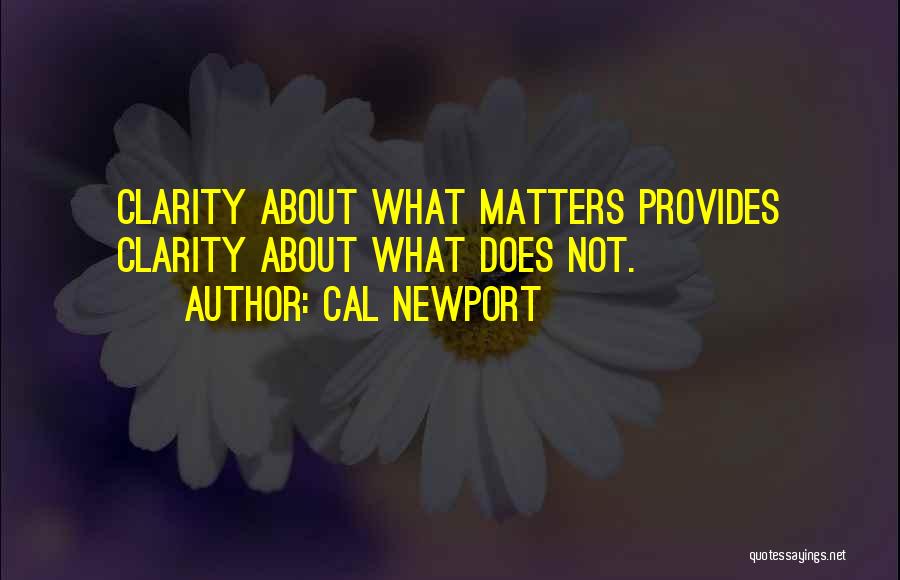Cal Newport Quotes: Clarity About What Matters Provides Clarity About What Does Not.