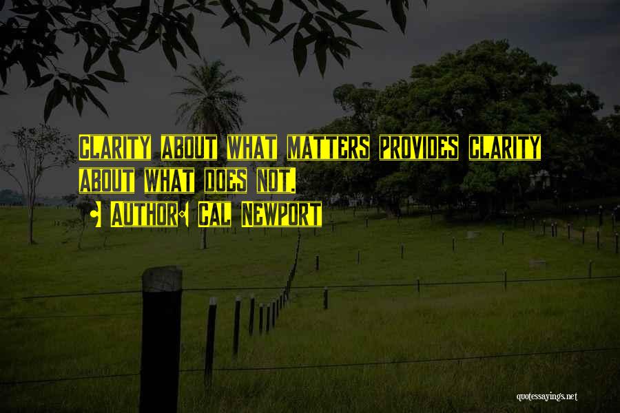 Cal Newport Quotes: Clarity About What Matters Provides Clarity About What Does Not.