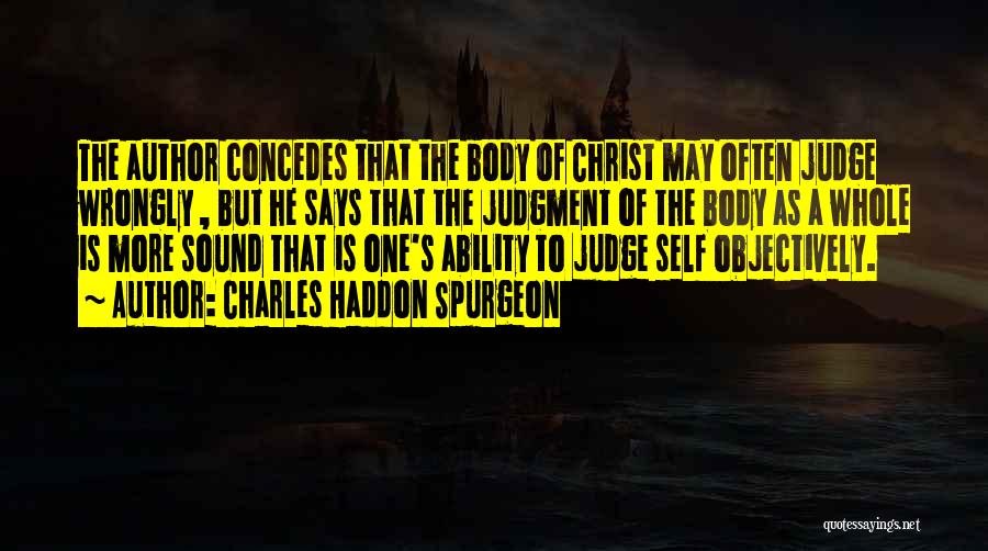 Charles Haddon Spurgeon Quotes: The Author Concedes That The Body Of Christ May Often Judge Wrongly , But He Says That The Judgment Of