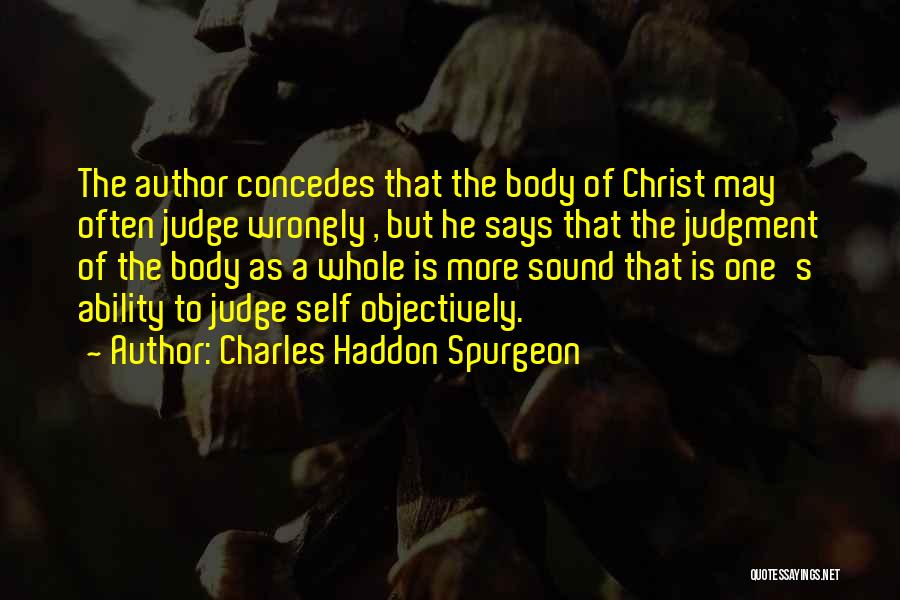 Charles Haddon Spurgeon Quotes: The Author Concedes That The Body Of Christ May Often Judge Wrongly , But He Says That The Judgment Of