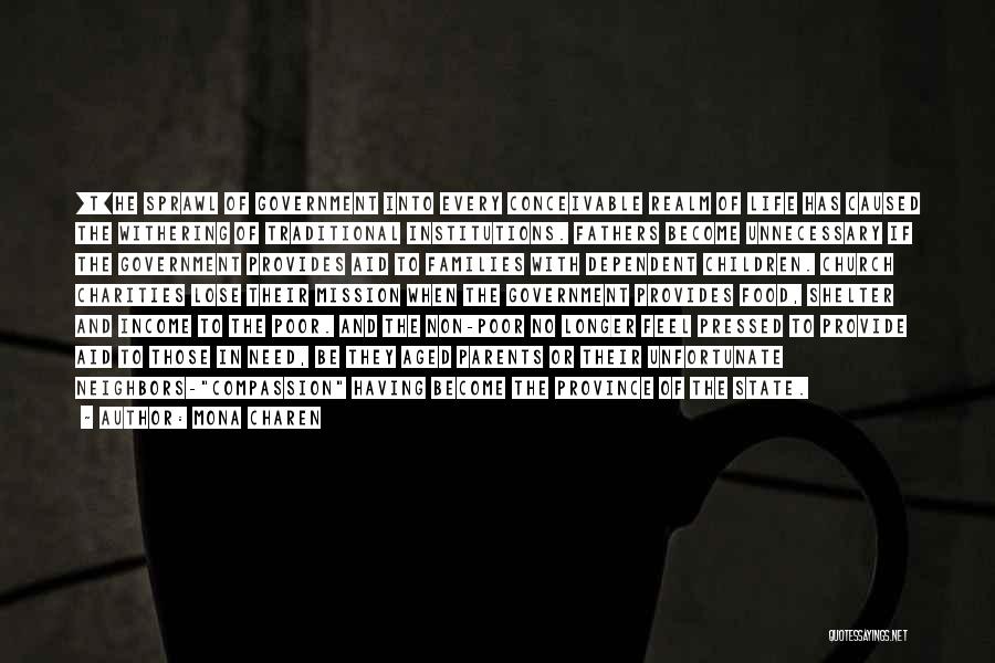 Mona Charen Quotes: [t]he Sprawl Of Government Into Every Conceivable Realm Of Life Has Caused The Withering Of Traditional Institutions. Fathers Become Unnecessary