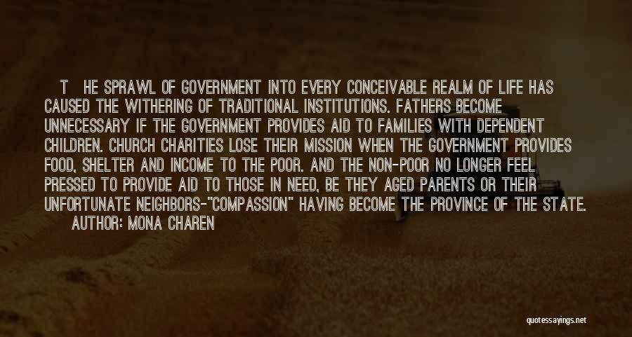 Mona Charen Quotes: [t]he Sprawl Of Government Into Every Conceivable Realm Of Life Has Caused The Withering Of Traditional Institutions. Fathers Become Unnecessary