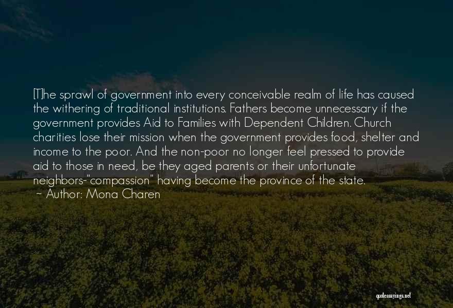 Mona Charen Quotes: [t]he Sprawl Of Government Into Every Conceivable Realm Of Life Has Caused The Withering Of Traditional Institutions. Fathers Become Unnecessary