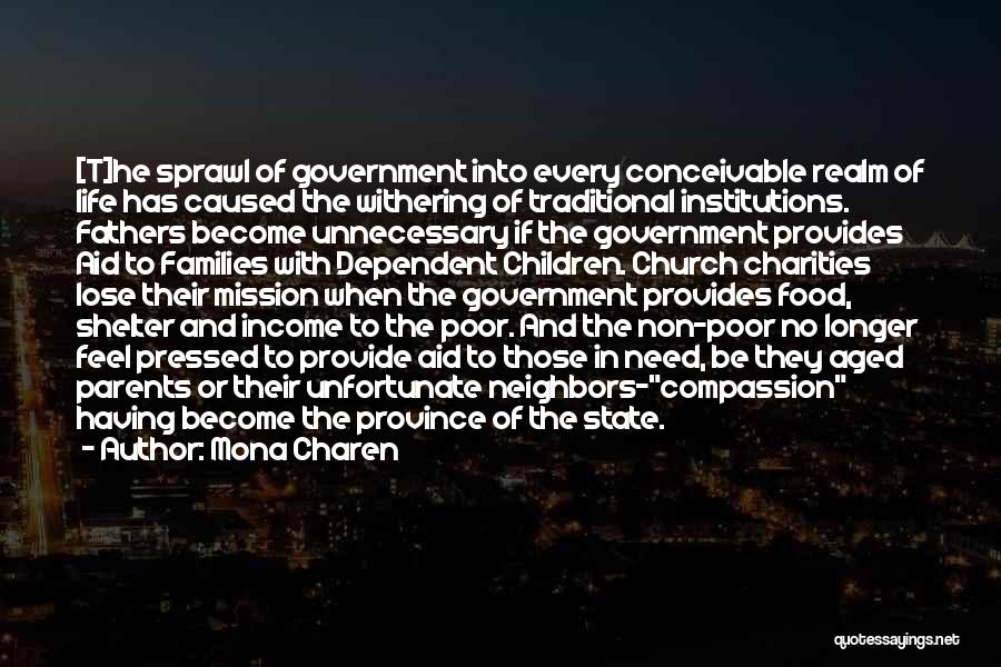 Mona Charen Quotes: [t]he Sprawl Of Government Into Every Conceivable Realm Of Life Has Caused The Withering Of Traditional Institutions. Fathers Become Unnecessary