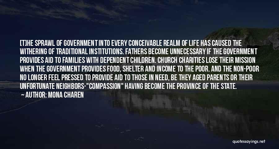 Mona Charen Quotes: [t]he Sprawl Of Government Into Every Conceivable Realm Of Life Has Caused The Withering Of Traditional Institutions. Fathers Become Unnecessary