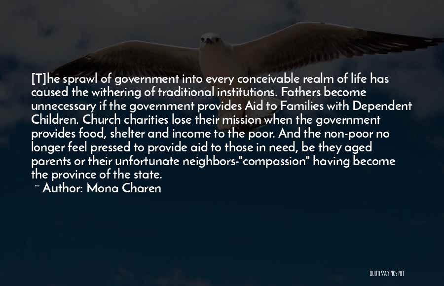 Mona Charen Quotes: [t]he Sprawl Of Government Into Every Conceivable Realm Of Life Has Caused The Withering Of Traditional Institutions. Fathers Become Unnecessary