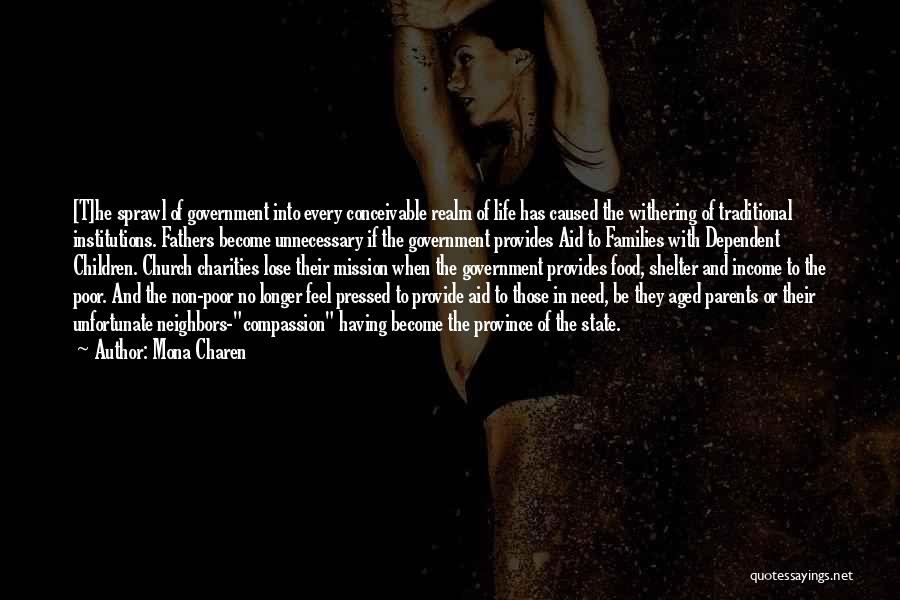 Mona Charen Quotes: [t]he Sprawl Of Government Into Every Conceivable Realm Of Life Has Caused The Withering Of Traditional Institutions. Fathers Become Unnecessary