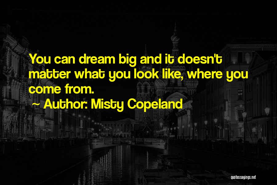 Misty Copeland Quotes: You Can Dream Big And It Doesn't Matter What You Look Like, Where You Come From.