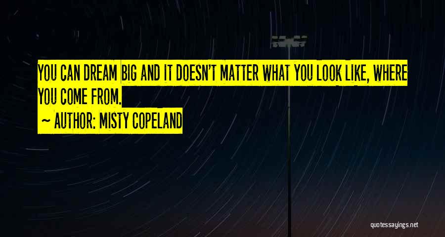 Misty Copeland Quotes: You Can Dream Big And It Doesn't Matter What You Look Like, Where You Come From.