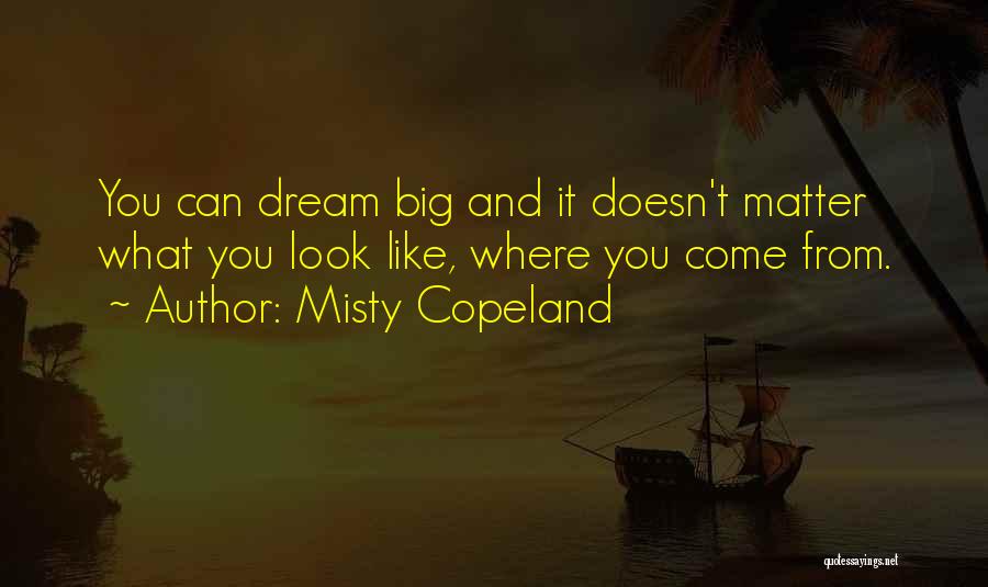 Misty Copeland Quotes: You Can Dream Big And It Doesn't Matter What You Look Like, Where You Come From.
