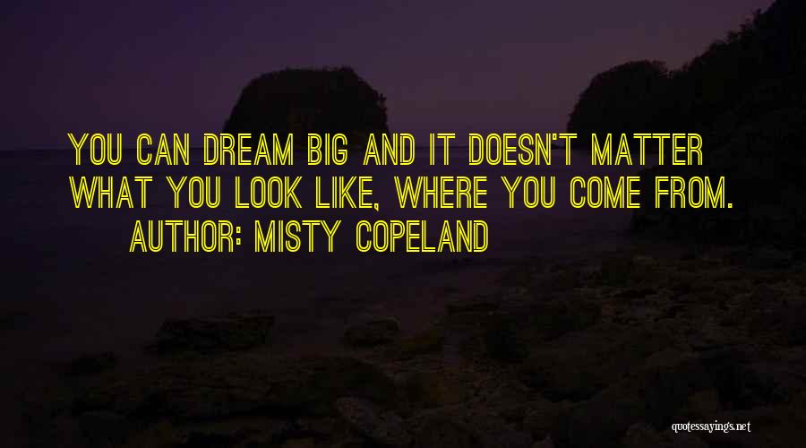 Misty Copeland Quotes: You Can Dream Big And It Doesn't Matter What You Look Like, Where You Come From.