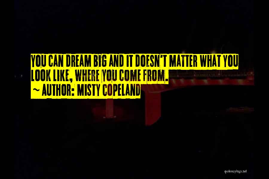 Misty Copeland Quotes: You Can Dream Big And It Doesn't Matter What You Look Like, Where You Come From.