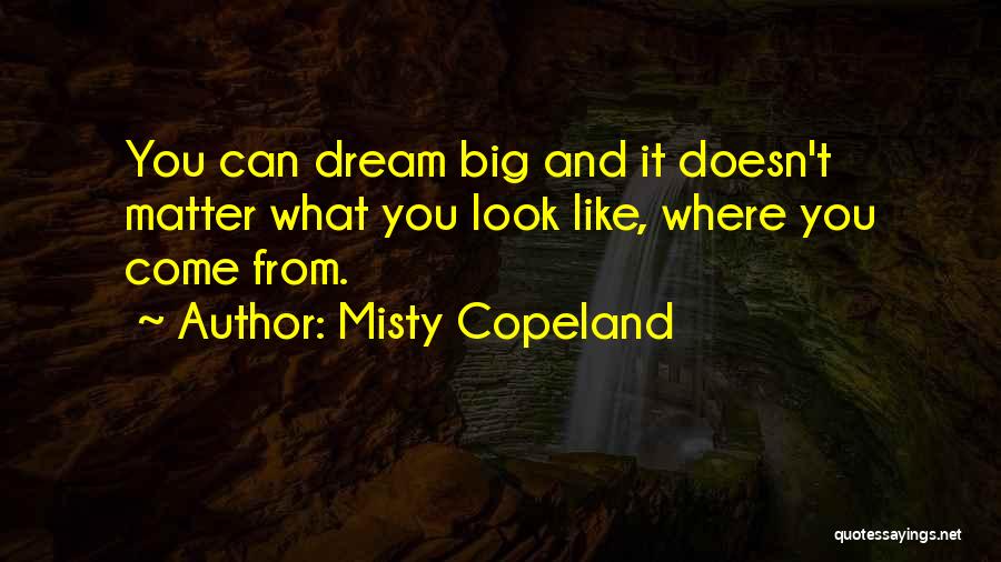 Misty Copeland Quotes: You Can Dream Big And It Doesn't Matter What You Look Like, Where You Come From.