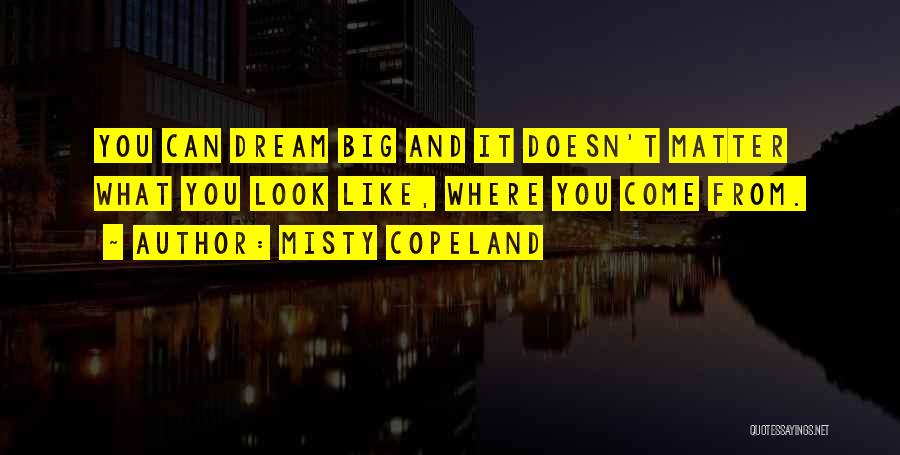 Misty Copeland Quotes: You Can Dream Big And It Doesn't Matter What You Look Like, Where You Come From.