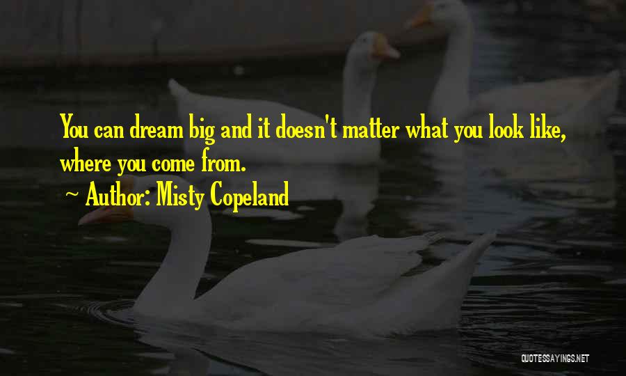Misty Copeland Quotes: You Can Dream Big And It Doesn't Matter What You Look Like, Where You Come From.