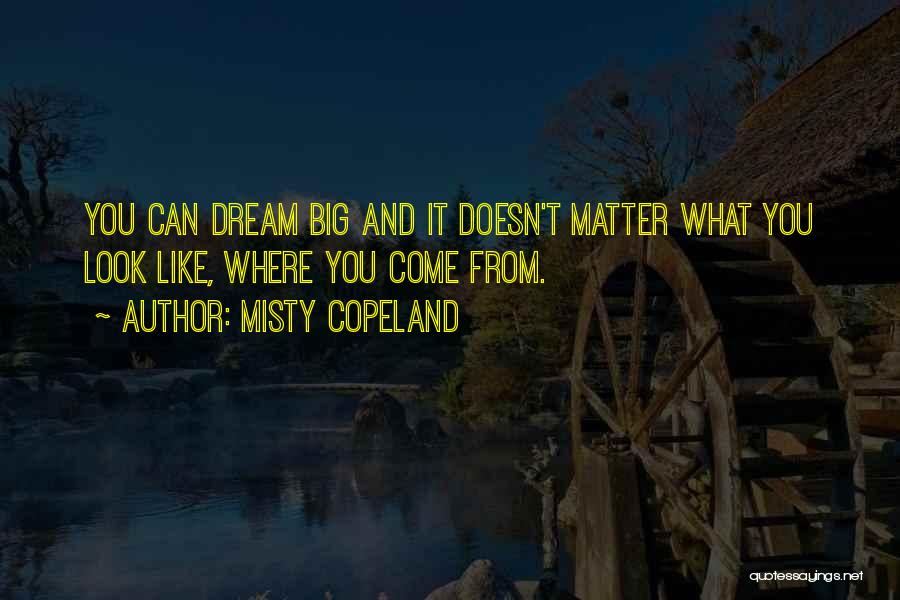 Misty Copeland Quotes: You Can Dream Big And It Doesn't Matter What You Look Like, Where You Come From.