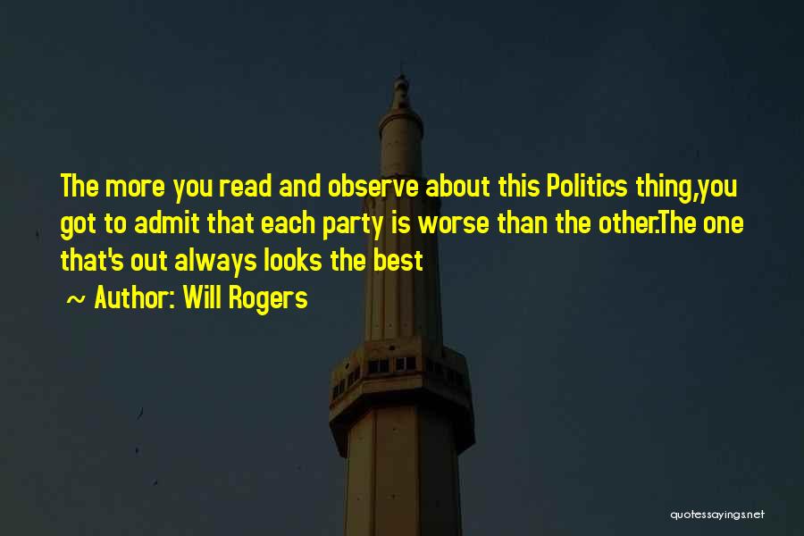 Will Rogers Quotes: The More You Read And Observe About This Politics Thing,you Got To Admit That Each Party Is Worse Than The