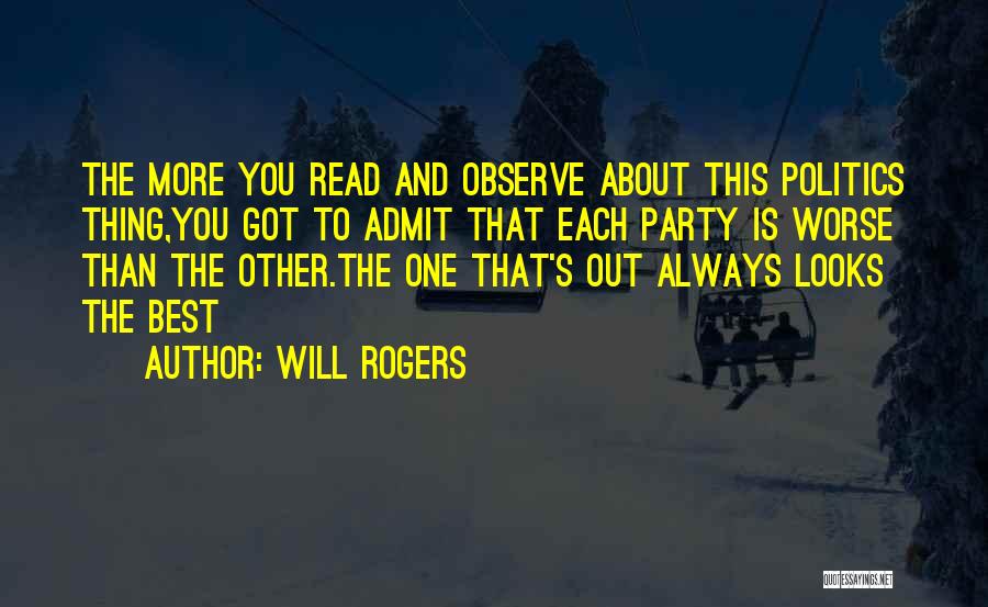 Will Rogers Quotes: The More You Read And Observe About This Politics Thing,you Got To Admit That Each Party Is Worse Than The