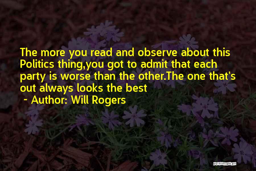 Will Rogers Quotes: The More You Read And Observe About This Politics Thing,you Got To Admit That Each Party Is Worse Than The