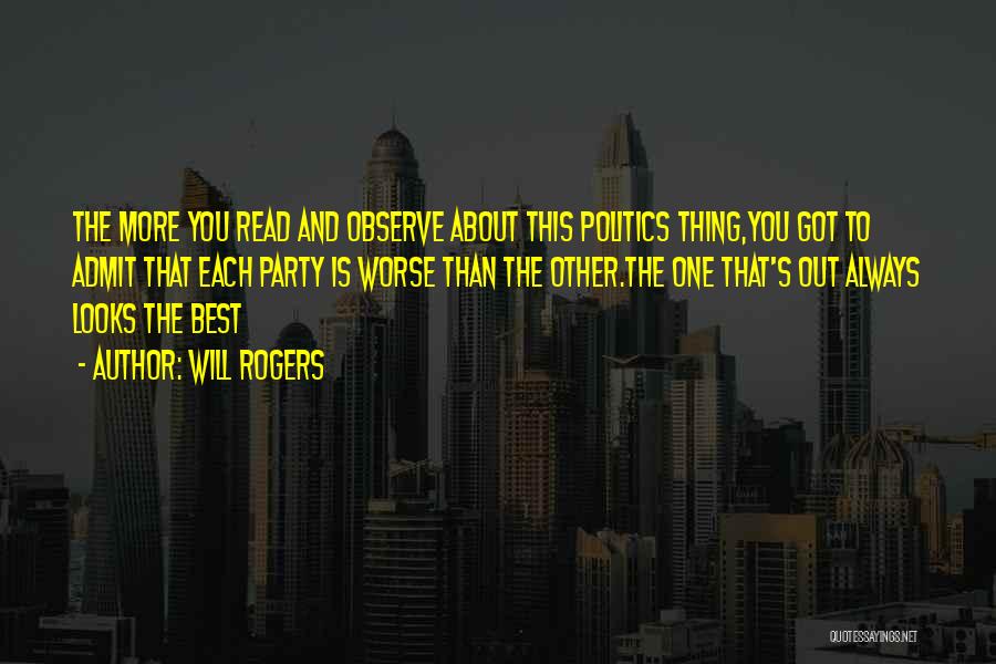 Will Rogers Quotes: The More You Read And Observe About This Politics Thing,you Got To Admit That Each Party Is Worse Than The