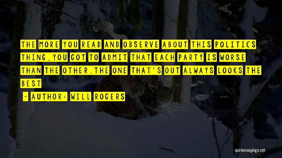 Will Rogers Quotes: The More You Read And Observe About This Politics Thing,you Got To Admit That Each Party Is Worse Than The