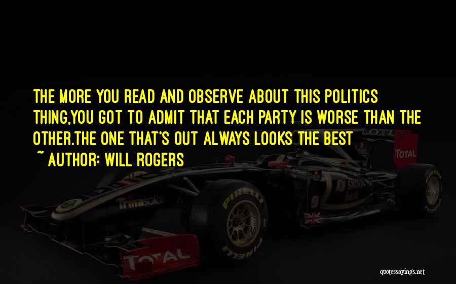 Will Rogers Quotes: The More You Read And Observe About This Politics Thing,you Got To Admit That Each Party Is Worse Than The