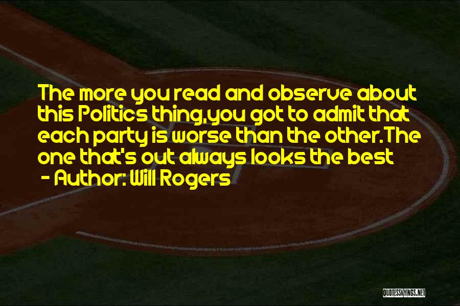 Will Rogers Quotes: The More You Read And Observe About This Politics Thing,you Got To Admit That Each Party Is Worse Than The