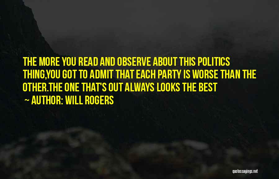 Will Rogers Quotes: The More You Read And Observe About This Politics Thing,you Got To Admit That Each Party Is Worse Than The