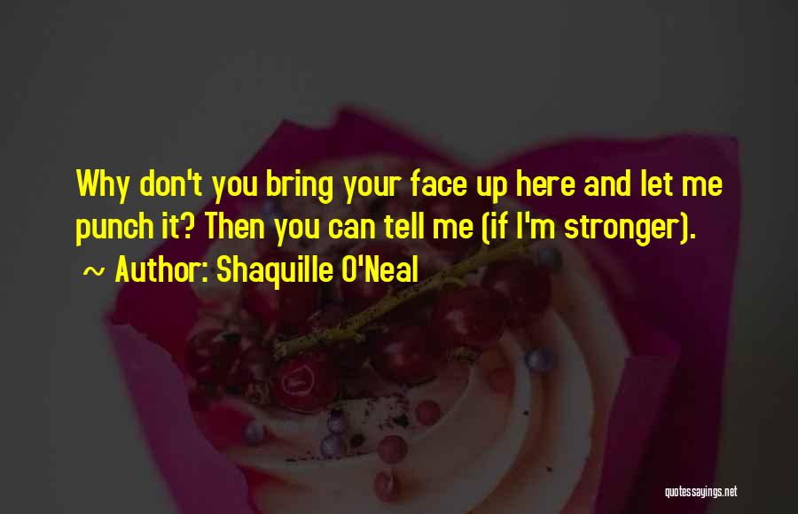 Shaquille O'Neal Quotes: Why Don't You Bring Your Face Up Here And Let Me Punch It? Then You Can Tell Me (if I'm